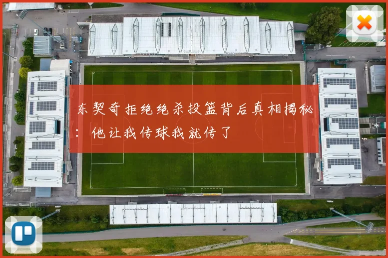 东契奇拒绝绝杀投篮背后真相揭秘：他让我传球我就传了