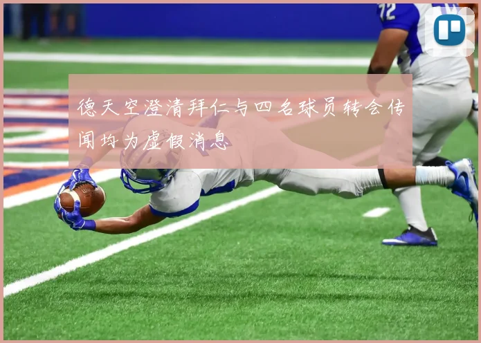德天空澄清拜仁与四名球员转会传闻均为虚假消息
