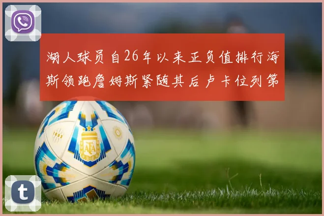 湖人球员自26年以来正负值排行海斯领跑詹姆斯紧随其后卢卡位列第五