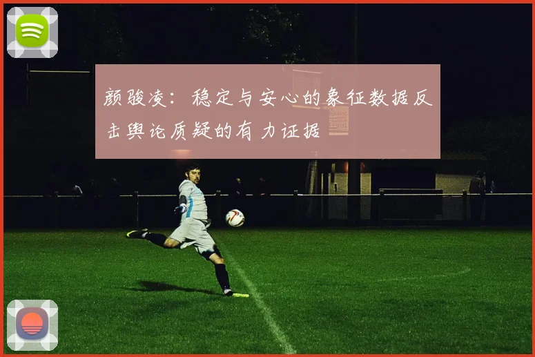 颜骏凌：稳定与安心的象征数据反击舆论质疑的有力证据