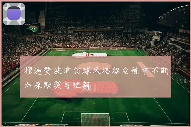 穆迪赞波津打球风格称合练中不断加深默契与理解