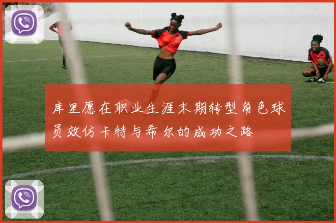 库里愿在职业生涯末期转型角色球员效仿卡特与希尔的成功之路