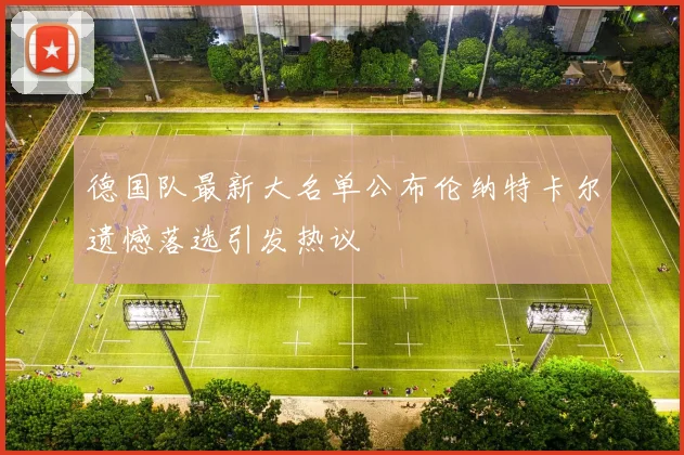 德国队最新大名单公布伦纳特卡尔遗憾落选引发热议