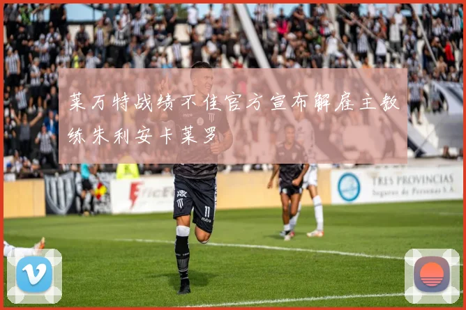 莱万特战绩不佳官方宣布解雇主教练朱利安卡莱罗