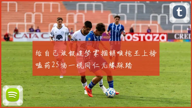 给自己放假追梦掌掴锁喉枪王上榜嗑药25场一视同仁无缘踩踏