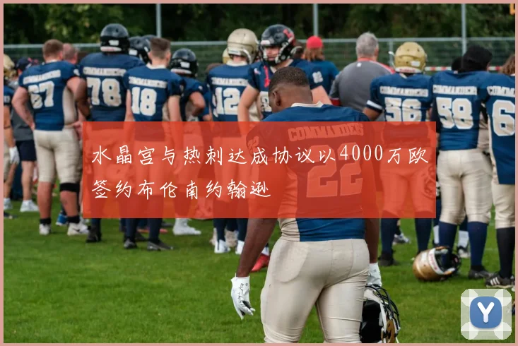 水晶宫与热刺达成协议以4000万欧签约布伦南约翰逊